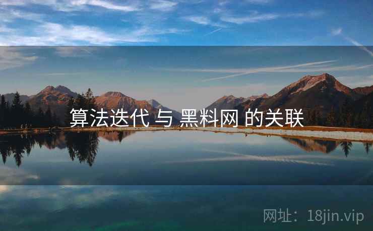 算法迭代 与 黑料网 的关联  第2张
