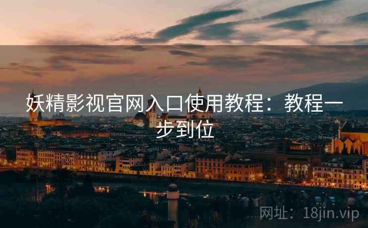 妖精影视官网入口使用教程：教程一步到位  第1张