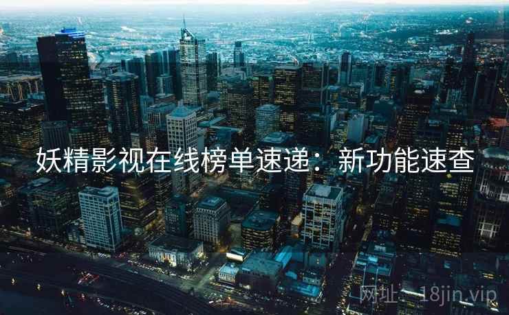 妖精影视在线榜单速递：新功能速查  第1张
