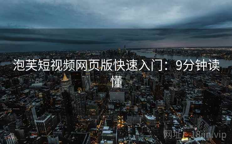 泡芙短视频网页版快速入门：9分钟读懂  第2张