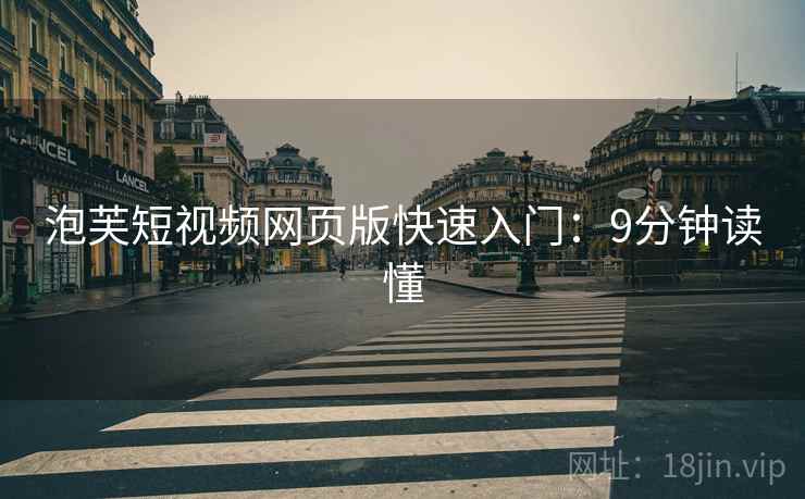 泡芙短视频网页版快速入门：9分钟读懂  第1张