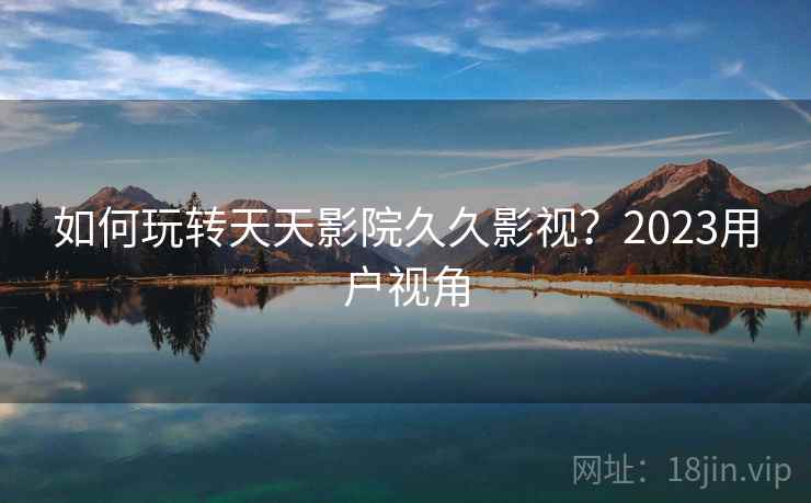 如何玩转天天影院久久影视？2023用户视角  第2张
