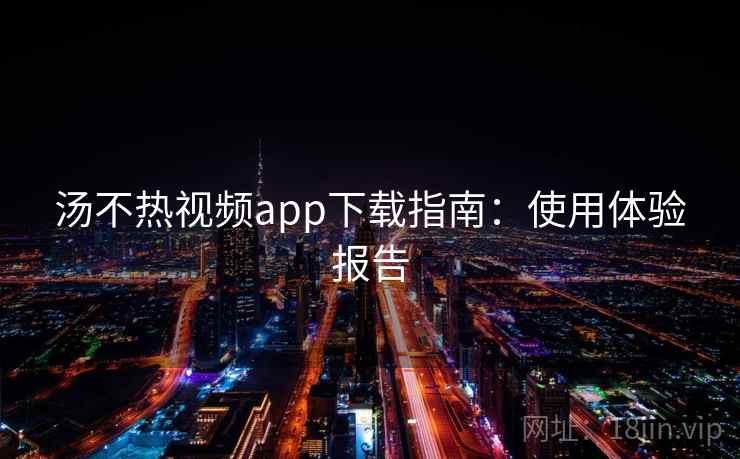 汤不热视频app下载指南：使用体验报告  第2张
