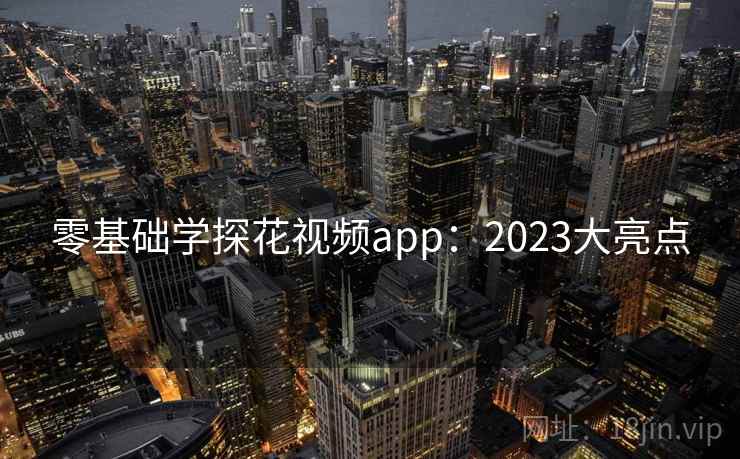 零基础学探花视频app：2023大亮点  第1张