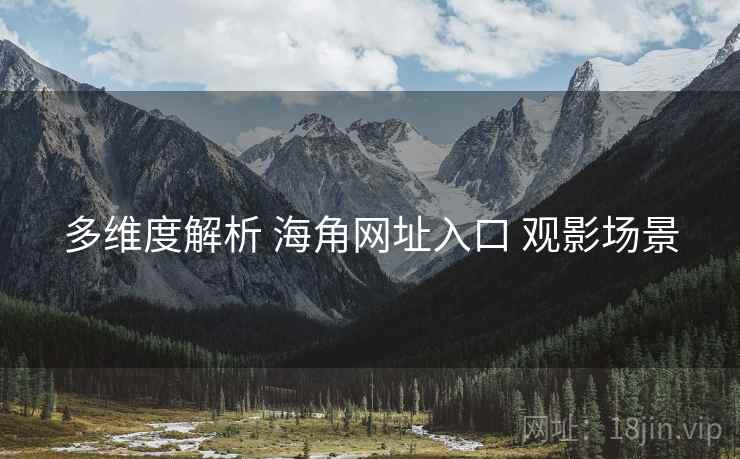 多维度解析 海角网址入口 观影场景  第1张