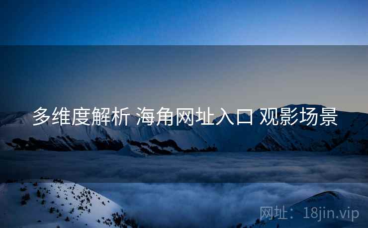 多维度解析 海角网址入口 观影场景  第2张