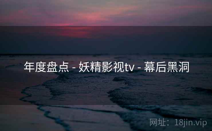 年度盘点 - 妖精影视tv 幕后黑洞  第1张