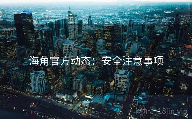 海角官方动态：安全注意事项  第1张