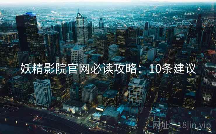 妖精影院官网必读攻略：10条建议  第2张
