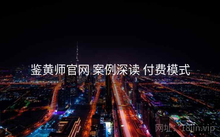 鉴黄师官网 案例深读 付费模式  第1张
