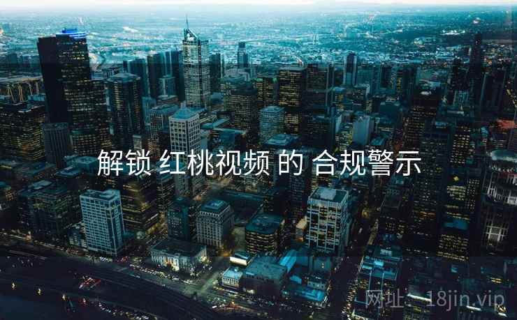 解锁 红桃视频 的 合规警示  第1张