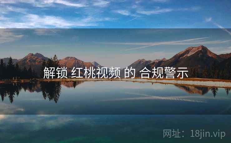 解锁 红桃视频 的 合规警示  第2张