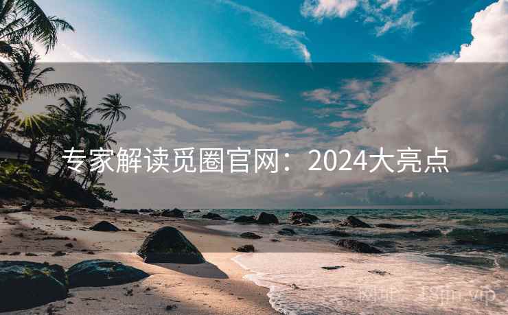 专家解读觅圈官网：2024大亮点  第1张