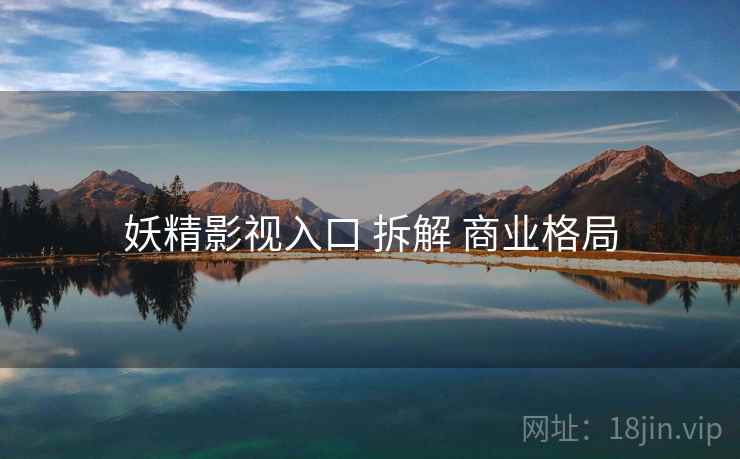 妖精影视入口 拆解 商业格局  第1张