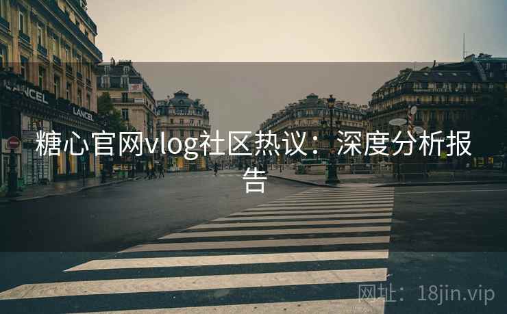 糖心官网vlog社区热议：深度分析报告  第2张