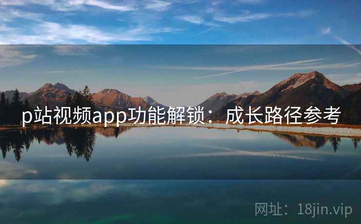 p站视频app功能解锁：成长路径参考  第2张