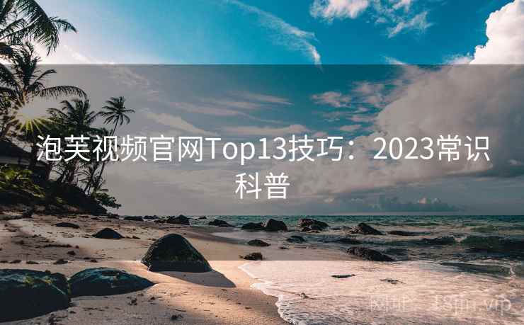 泡芙视频官网Top13技巧：2023常识科普  第1张