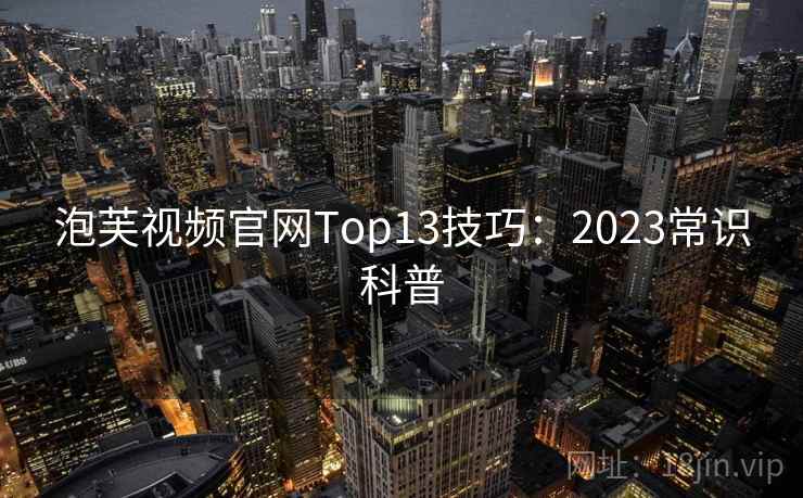 泡芙视频官网Top13技巧：2023常识科普  第2张