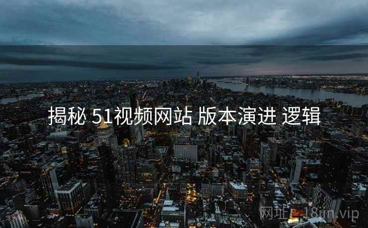 揭秘 51视频网站 版本演进 逻辑  第2张
