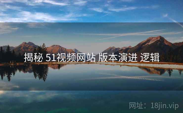 揭秘 51视频网站 版本演进 逻辑  第1张