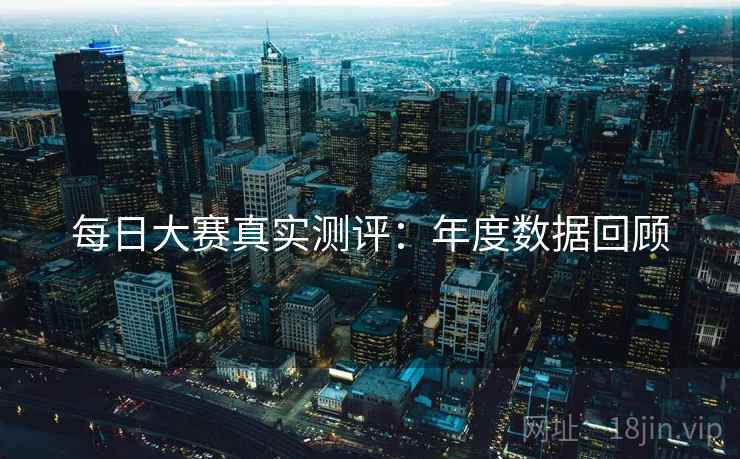 每日大赛真实测评：年度数据回顾  第2张