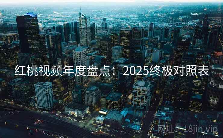 红桃视频年度盘点：2025终极对照表  第2张