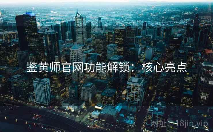 鉴黄师官网功能解锁：核心亮点  第1张