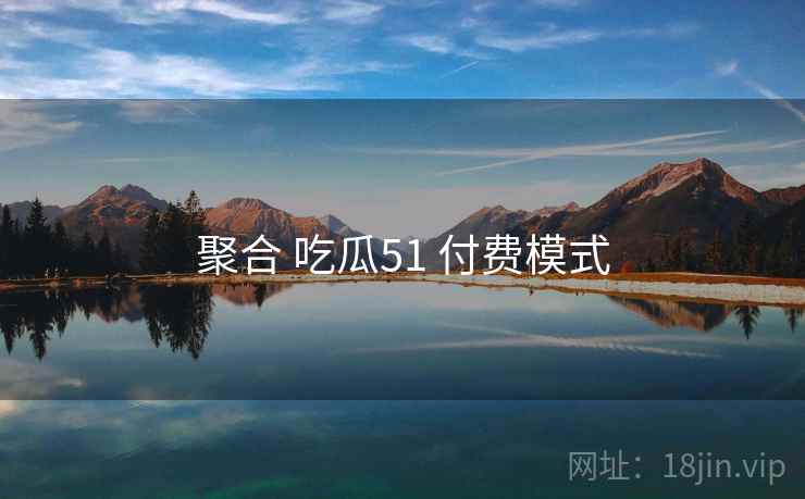 聚合 吃瓜51 付费模式  第1张
