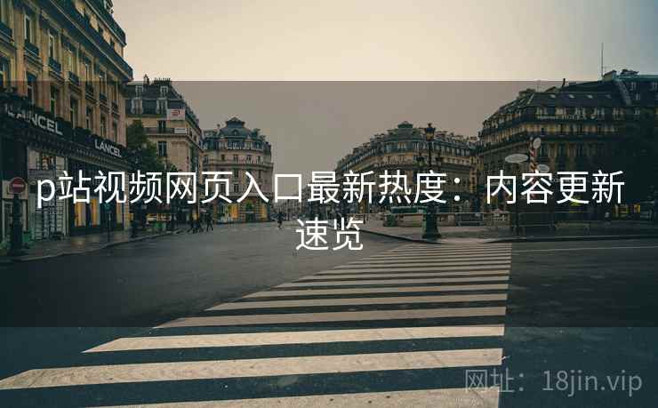 p站视频网页入口最新热度：内容更新速览  第1张